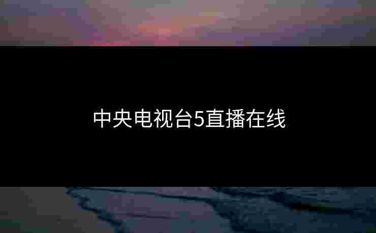 中央电视台5直播在线