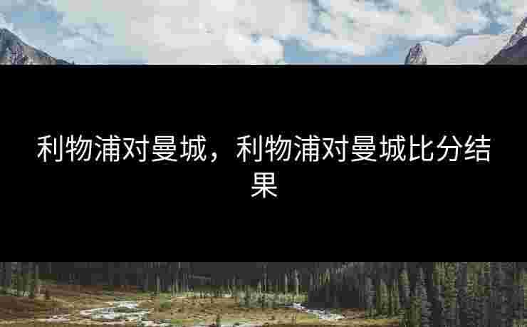 利物浦对曼城，利物浦对曼城比分结果