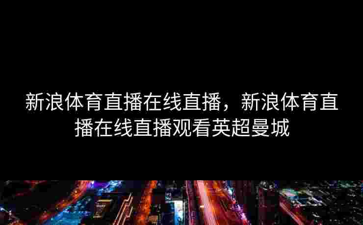 新浪体育直播在线直播，新浪体育直播在线直播观看英超曼城