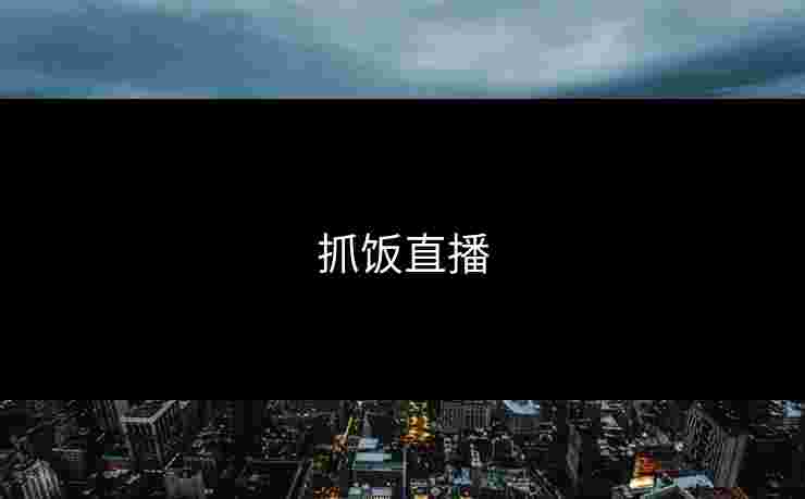 抓饭直播 抓饭直播