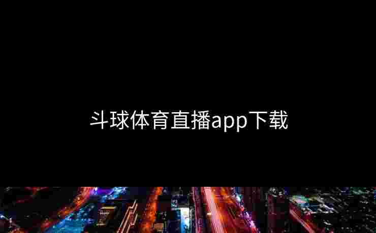 斗球体育直播app下载 斗球体育直播app下载