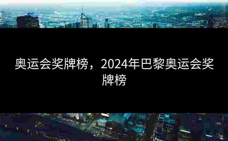 奥运会奖牌榜，2024年巴黎奥运会奖牌榜