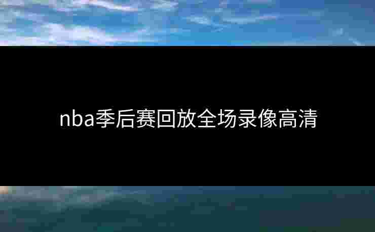 nba季后赛回放全场录像高清